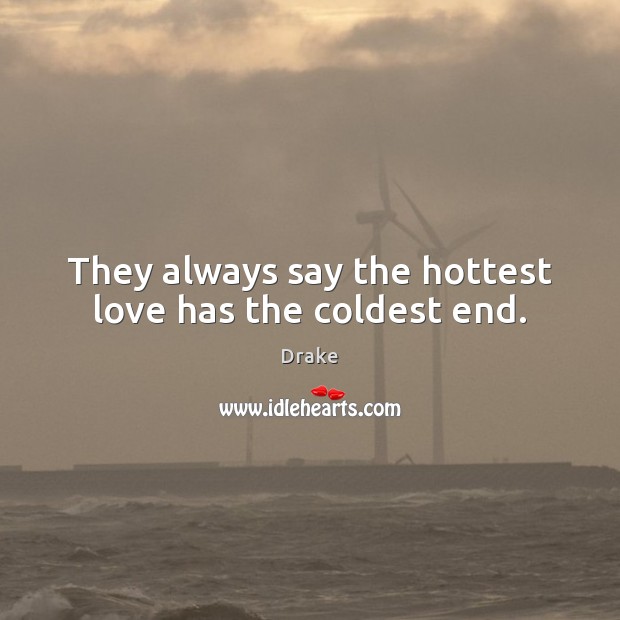 They always say the hottest love has the coldest end. Drake Picture Quote