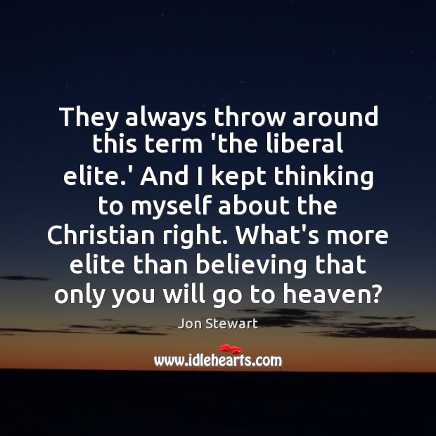 They always throw around this term ‘the liberal elite.’ And I Jon Stewart Picture Quote