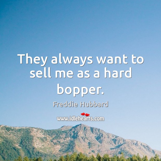 They always want to sell me as a hard bopper. Freddie Hubbard Picture Quote