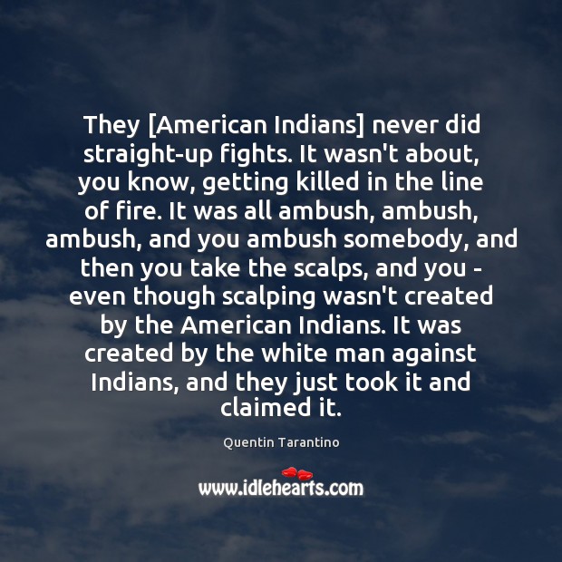 They [American Indians] never did straight-up fights. It wasn’t about, you know, Quentin Tarantino Picture Quote