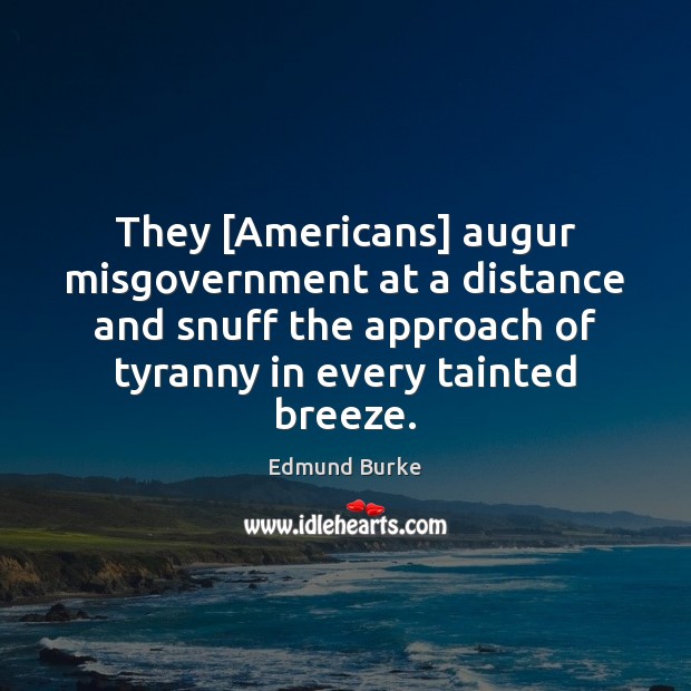 They [Americans] augur misgovernment at a distance and snuff the approach of Edmund Burke Picture Quote