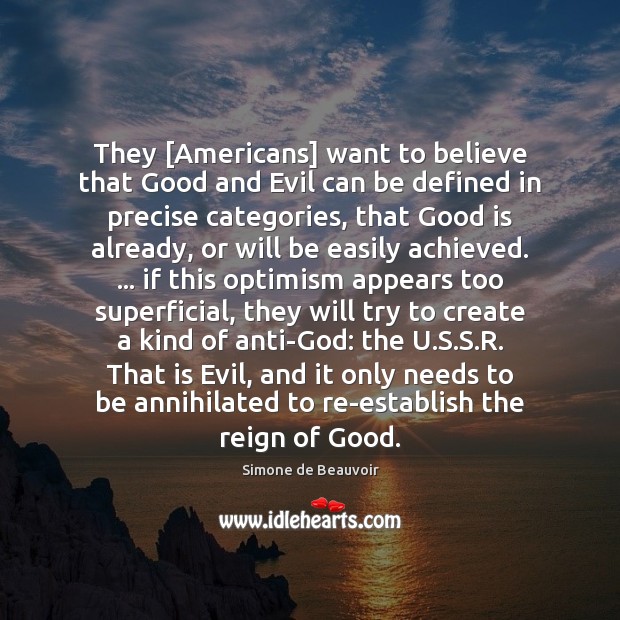 They [Americans] want to believe that Good and Evil can be defined Simone de Beauvoir Picture Quote