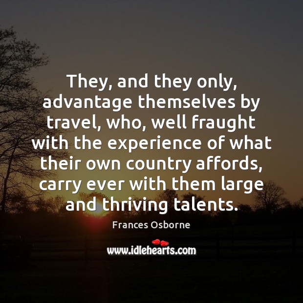 They, and they only, advantage themselves by travel, who, well fraught with Frances Osborne Picture Quote