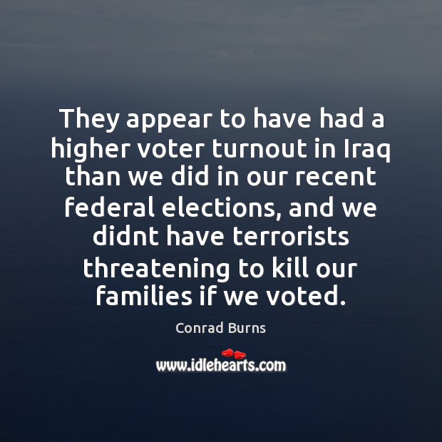They appear to have had a higher voter turnout in Iraq than Conrad Burns Picture Quote