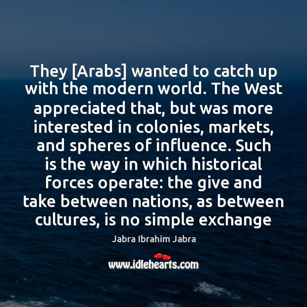 They [Arabs] wanted to catch up with the modern world. The West Jabra Ibrahim Jabra Picture Quote