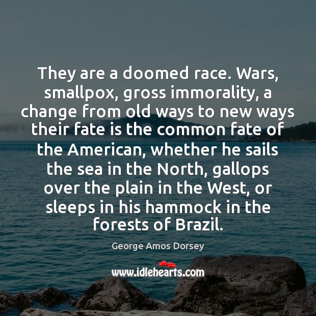 They are a doomed race. Wars, smallpox, gross immorality, a change from George Amos Dorsey Picture Quote