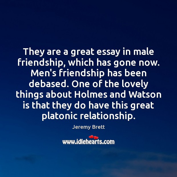 They are a great essay in male friendship, which has gone now. Jeremy Brett Picture Quote