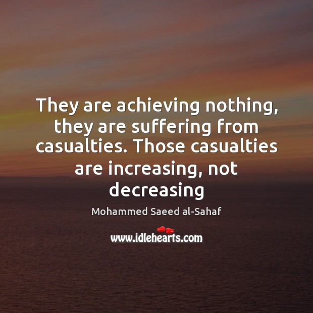They are achieving nothing, they are suffering from casualties. Those casualties are Mohammed Saeed al-Sahaf Picture Quote