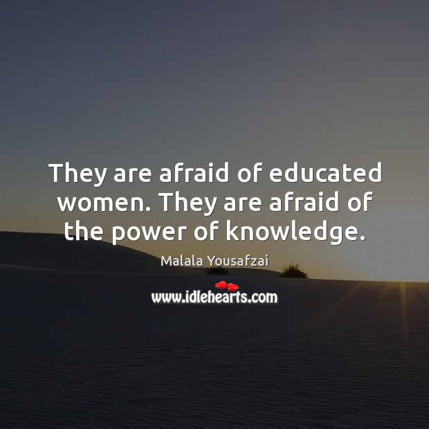 They are afraid of educated women. They are afraid of the power of knowledge. Malala Yousafzai Picture Quote