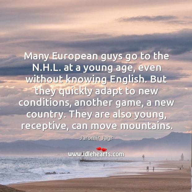 They are also young, receptive, can move mountains. Jaromir Jagr Picture Quote