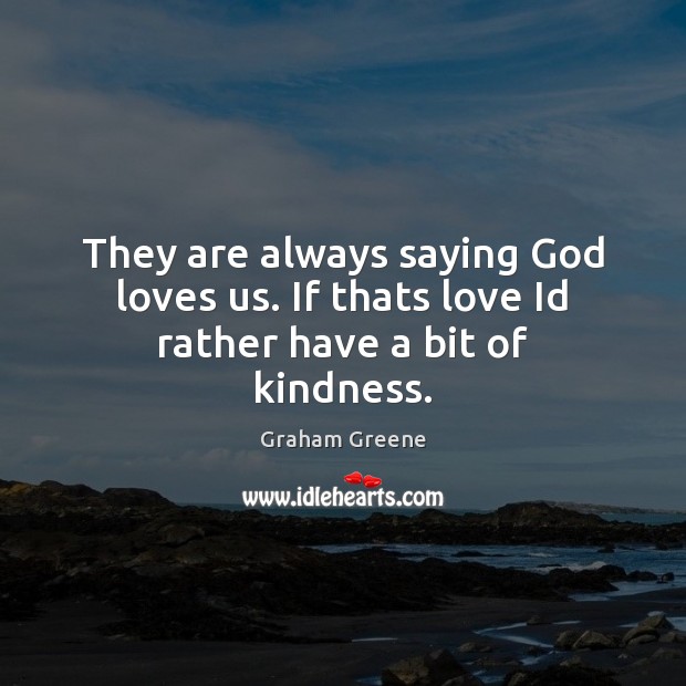 They are always saying God loves us. If thats love Id rather have a bit of kindness. Graham Greene Picture Quote
