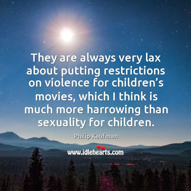 They are always very lax about putting restrictions on violence for children’s movies Philip Kaufman Picture Quote