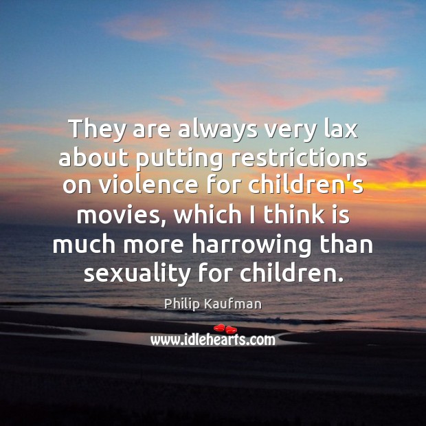 They are always very lax about putting restrictions on violence for children’s Philip Kaufman Picture Quote