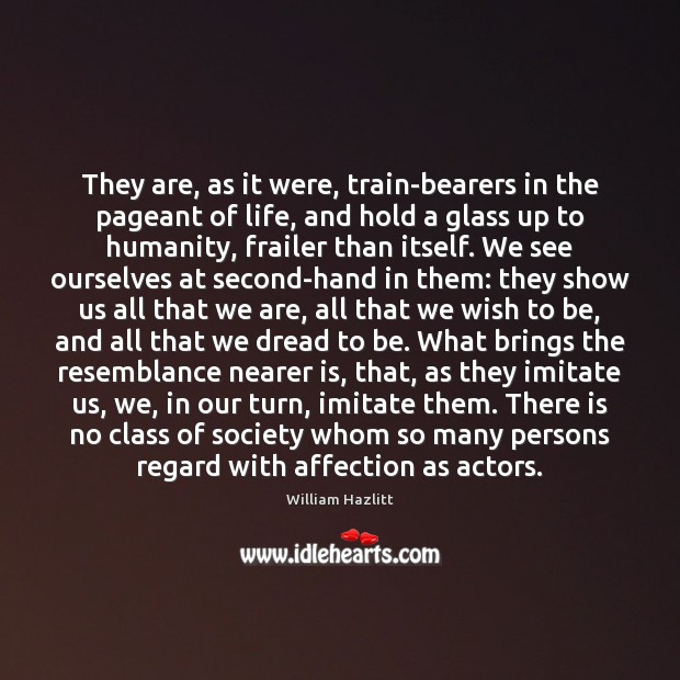 They are, as it were, train-bearers in the pageant of life, and William Hazlitt Picture Quote