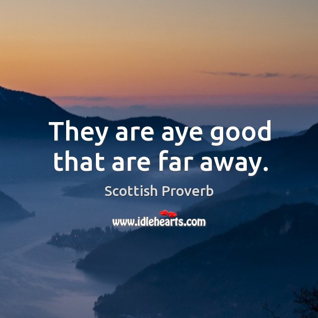 They are aye good that are far away. Image