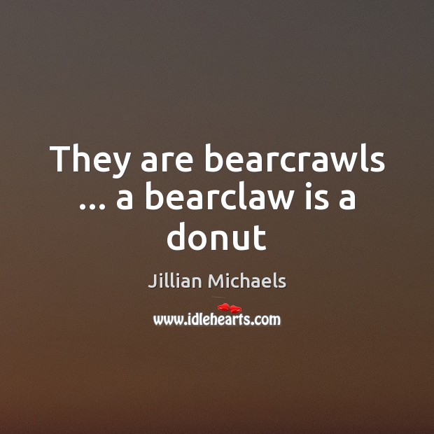 They are bearcrawls … a bearclaw is a donut 