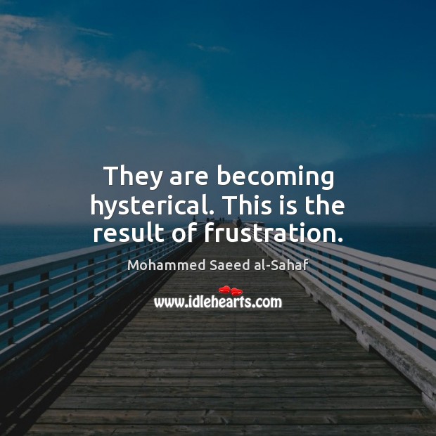 They are becoming hysterical. This is the result of frustration. Mohammed Saeed al-Sahaf Picture Quote