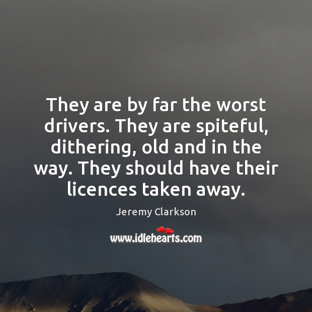 They are by far the worst drivers. They are spiteful, dithering, old Jeremy Clarkson Picture Quote