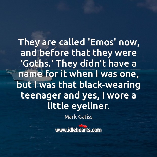 They are called ‘Emos’ now, and before that they were ‘Goths.’ Mark Gatiss Picture Quote