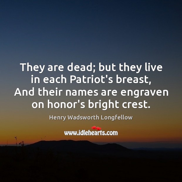 They are dead; but they live in each Patriot’s breast, And their Henry Wadsworth Longfellow Picture Quote