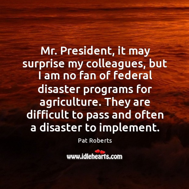 They are difficult to pass and often a disaster to implement. Pat Roberts Picture Quote
