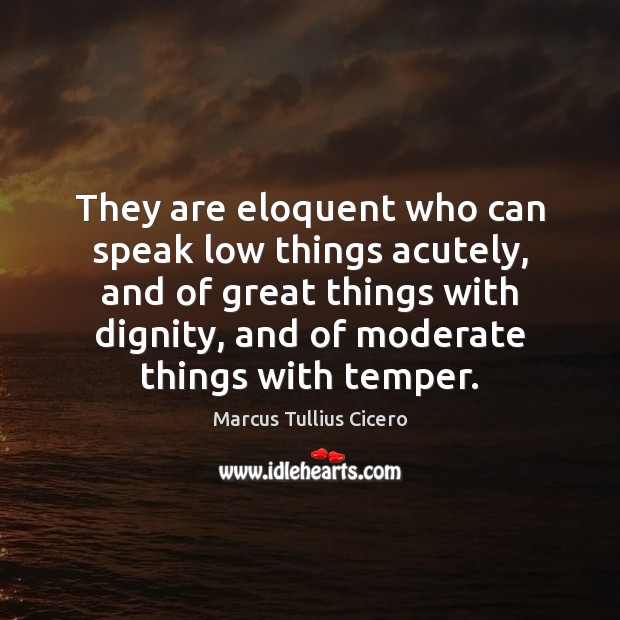 They are eloquent who can speak low things acutely, and of great Marcus Tullius Cicero Picture Quote