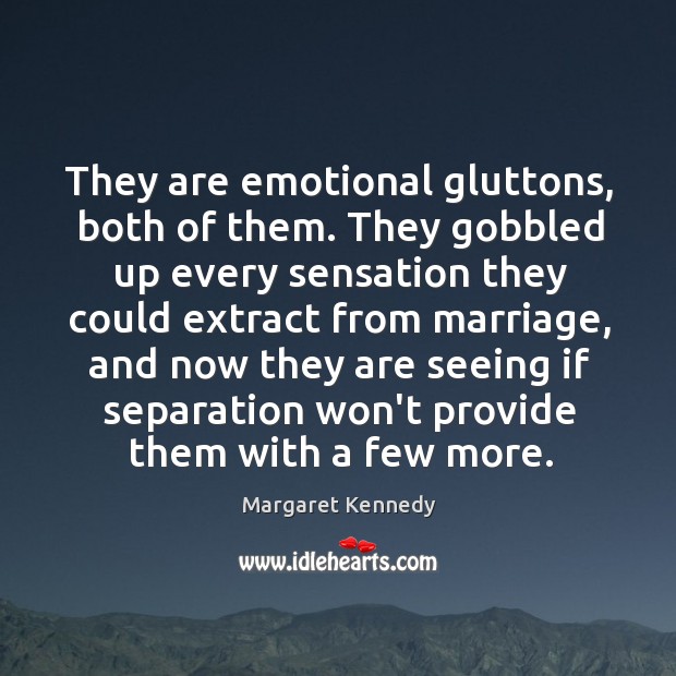 They are emotional gluttons, both of them. They gobbled up every sensation Margaret Kennedy Picture Quote