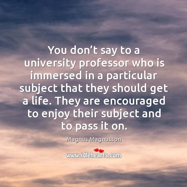 They are encouraged to enjoy their subject and to pass it on. Magnus Magnusson Picture Quote