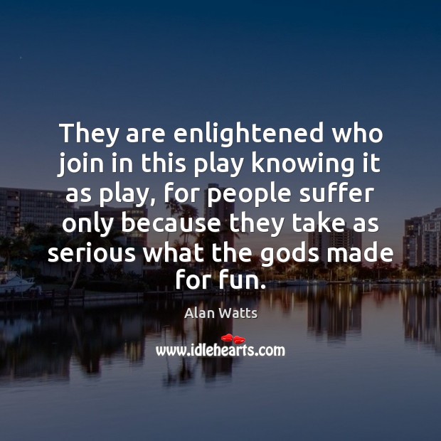 They are enlightened who join in this play knowing it as play, Alan Watts Picture Quote
