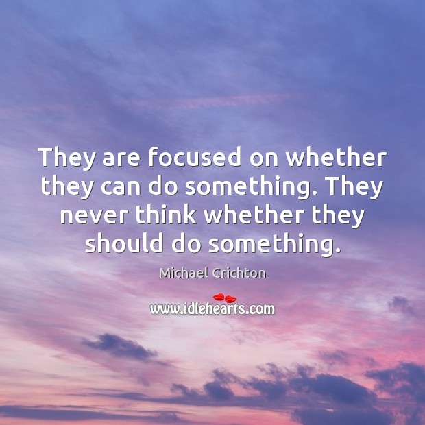 They are focused on whether they can do something. They never think Image