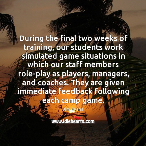 They are given immediate feedback following each camp game. Jim Evans Picture Quote