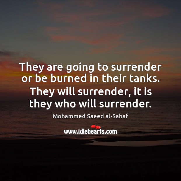 They are going to surrender or be burned in their tanks. They Mohammed Saeed al-Sahaf Picture Quote