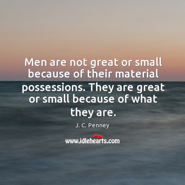They are great or small because of what they are. J. C. Penney Picture Quote