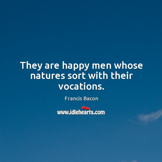 They are happy men whose natures sort with their vocations. Francis Bacon Picture Quote