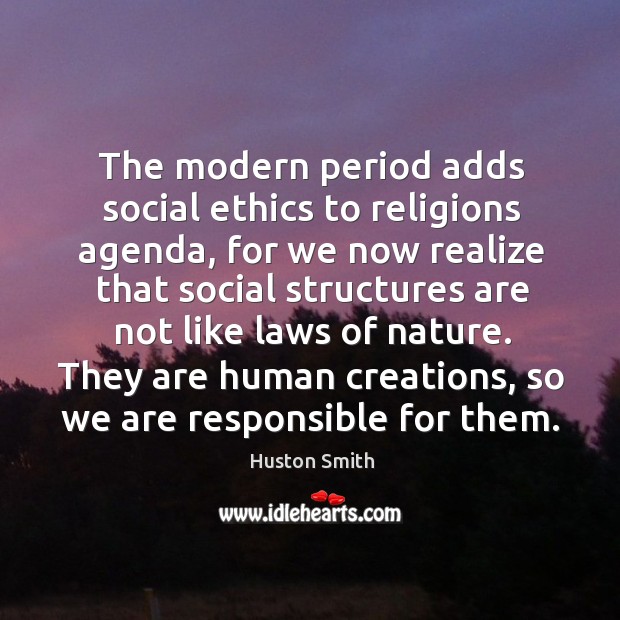 They are human creations, so we are responsible for them. Huston Smith Picture Quote