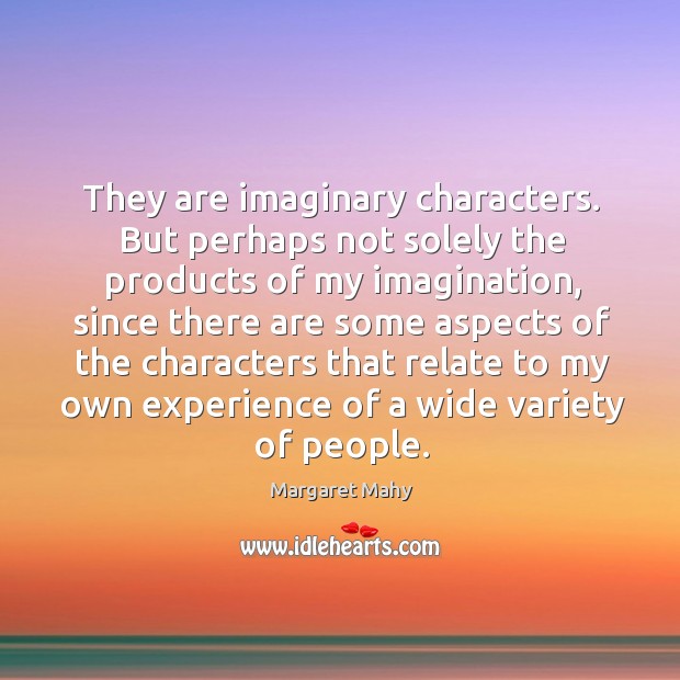 They are imaginary characters. But perhaps not solely the products of my imagination Margaret Mahy Picture Quote