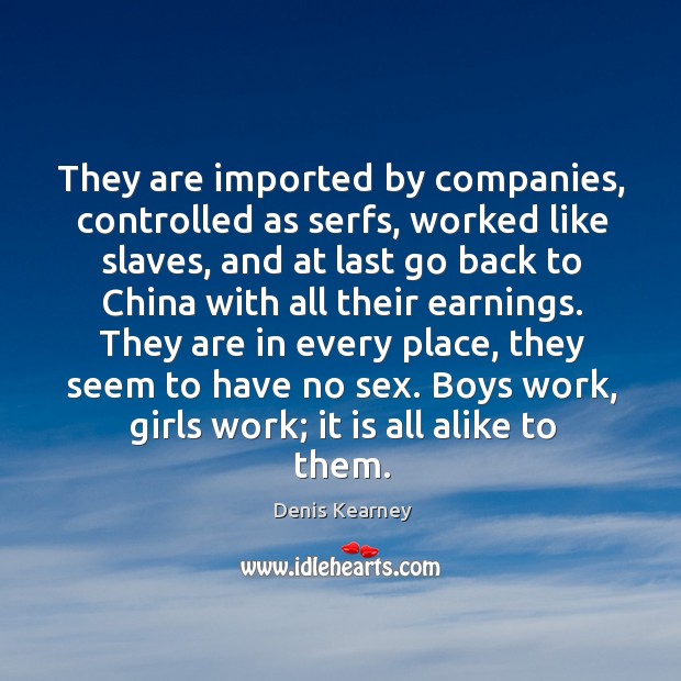 They are in every place, they seem to have no sex. Boys work, girls work; it is all alike to them. Denis Kearney Picture Quote