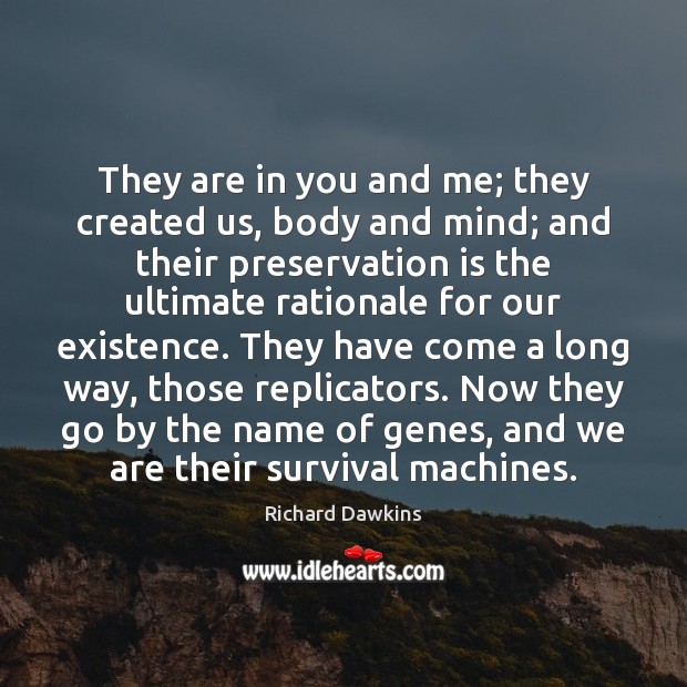 They are in you and me; they created us, body and mind; Richard Dawkins Picture Quote