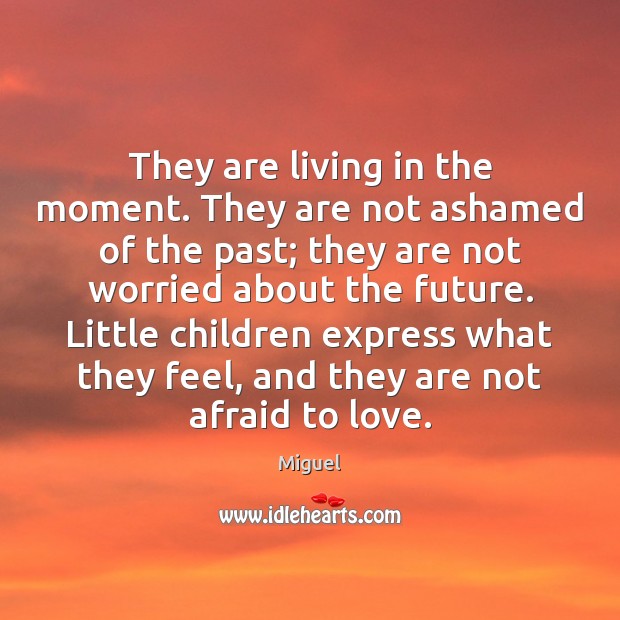 They are living in the moment. They are not ashamed of the Image