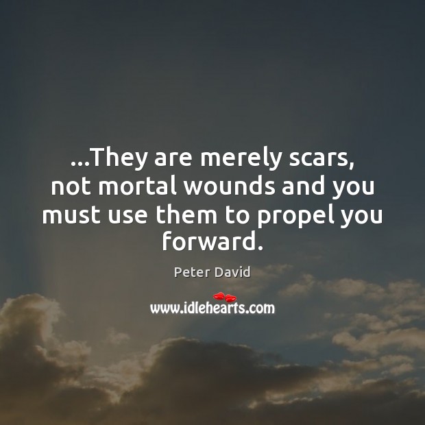 …They are merely scars, not mortal wounds and you must use them to propel you forward. Peter David Picture Quote
