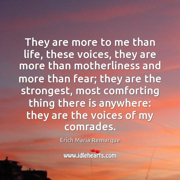 They are more to me than life, these voices, they are more Erich Maria Remarque Picture Quote
