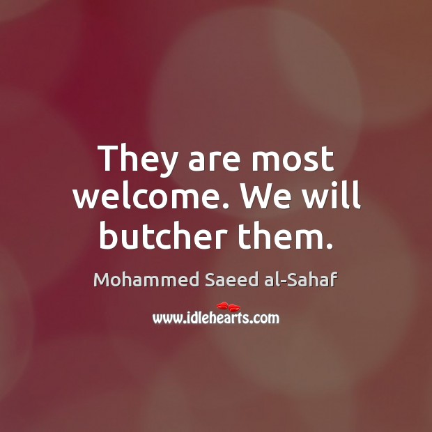 They are most welcome. We will butcher them. Mohammed Saeed al-Sahaf Picture Quote