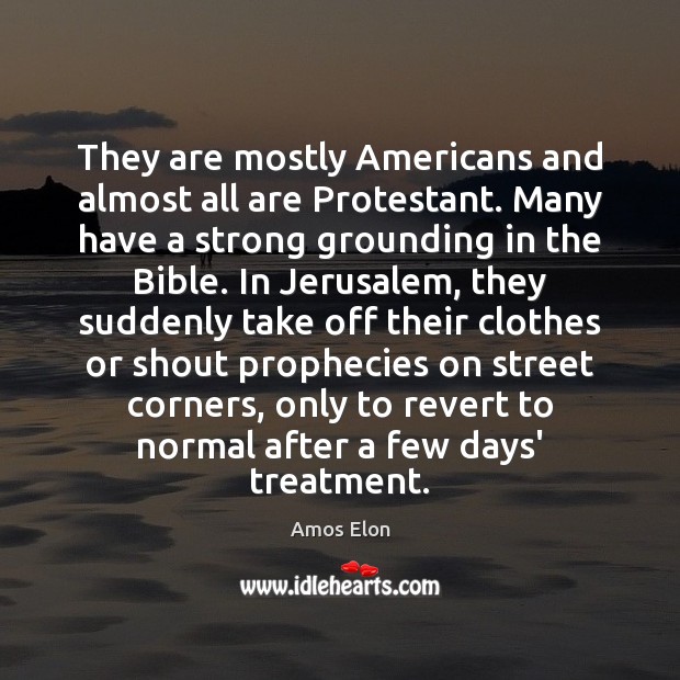 They are mostly Americans and almost all are Protestant. Many have a Amos Elon Picture Quote