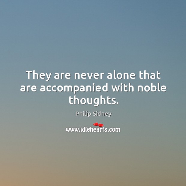 They are never alone that are accompanied with noble thoughts. Philip Sidney Picture Quote