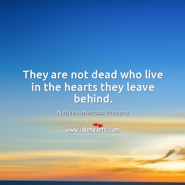 They are not dead who live in the hearts they leave behind. Native American Proverbs Image
