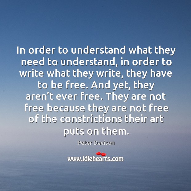 They are not free because they are not free of the constrictions their art puts on them. Peter Davison Picture Quote