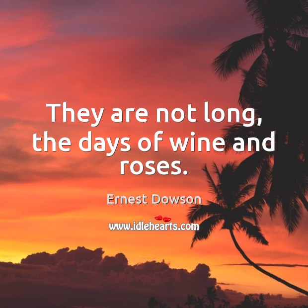 They are not long, the days of wine and roses. Ernest Dowson Picture Quote