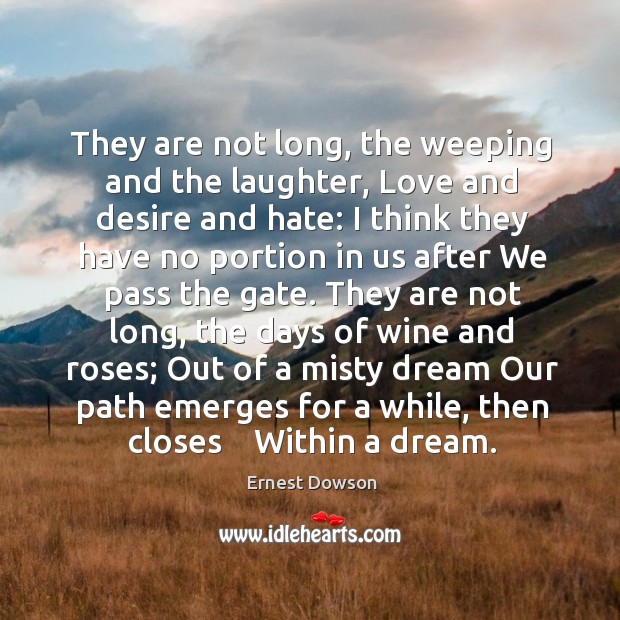 They are not long, the weeping and the laughter, love and desire and hate: Ernest Dowson Picture Quote