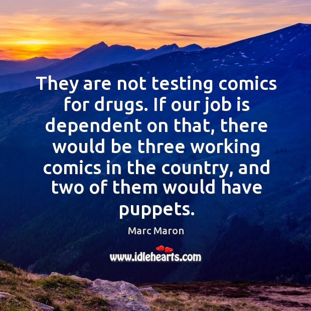 They are not testing comics for drugs. If our job is dependent Marc Maron Picture Quote
