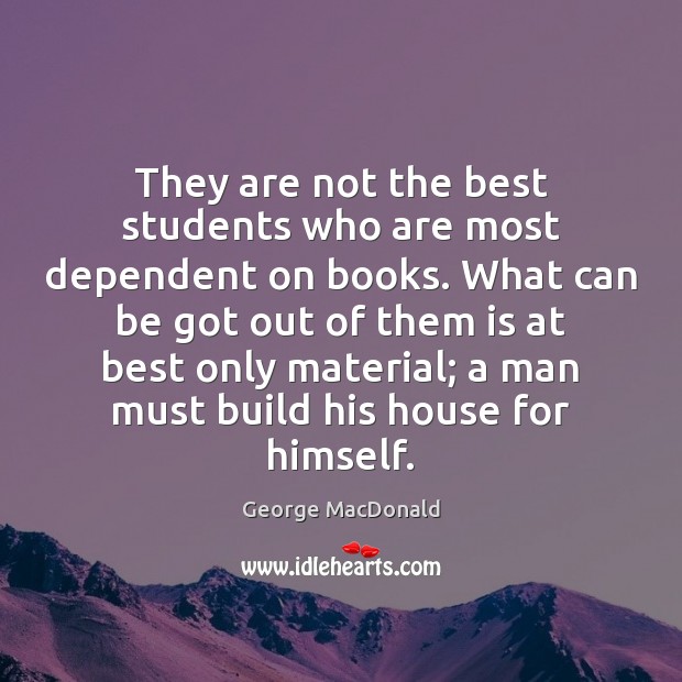 They are not the best students who are most dependent on books. George MacDonald Picture Quote